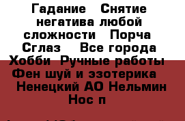 Гадание.  Снятие негатива любой сложности.  Порча. Сглаз. - Все города Хобби. Ручные работы » Фен-шуй и эзотерика   . Ненецкий АО,Нельмин Нос п.